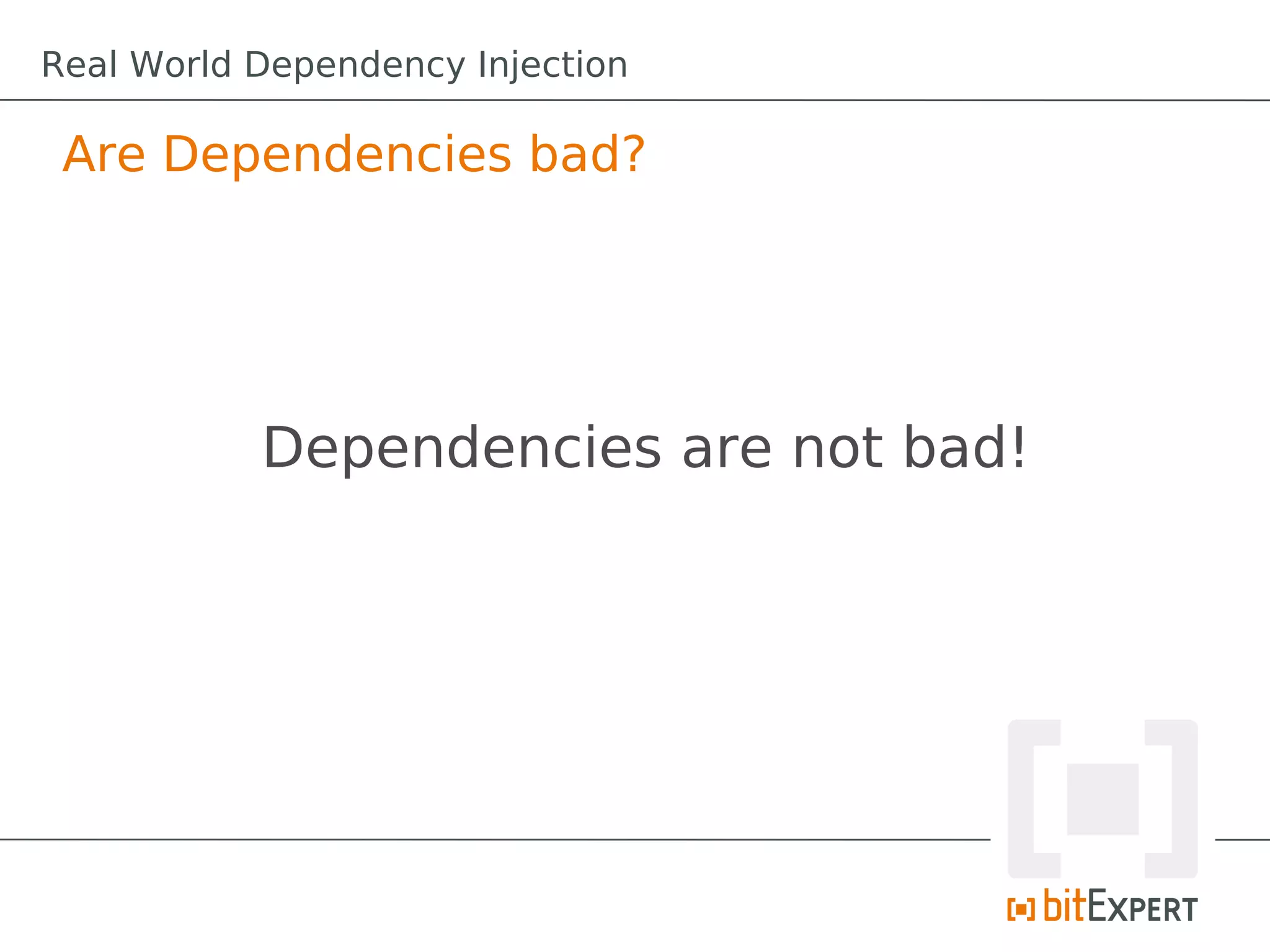 Are Dependencies bad?
Dependencies are not bad!
Real World Dependency Injection
 