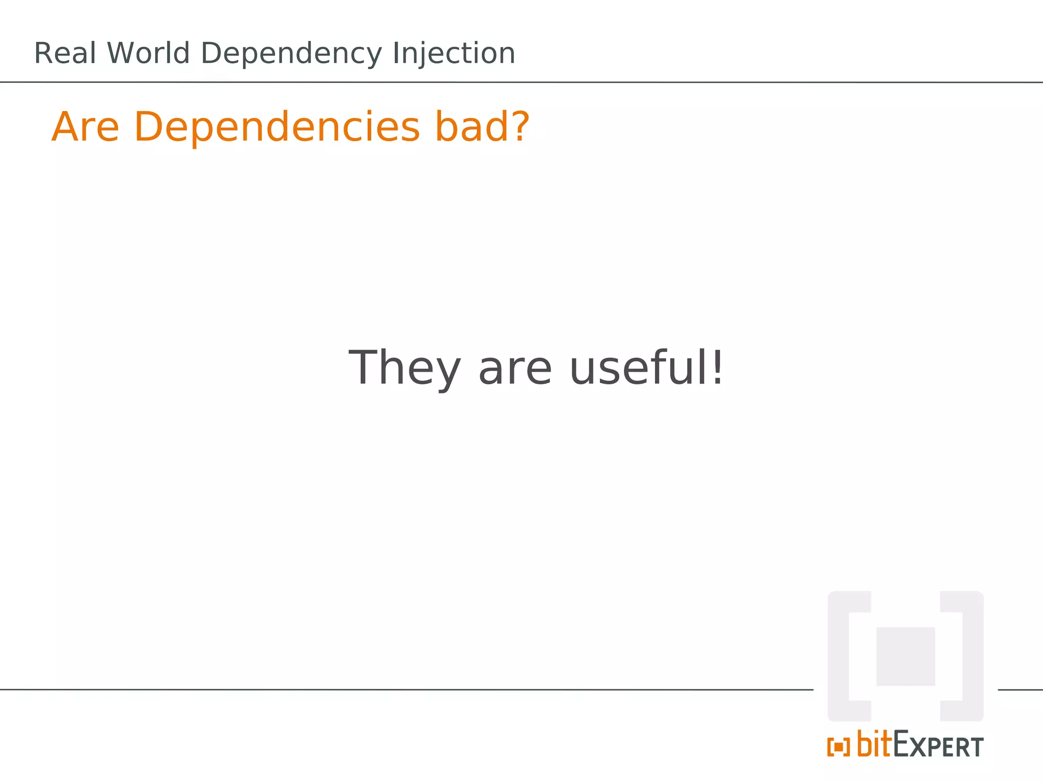 Are Dependencies bad?
They are useful!
Real World Dependency Injection
 