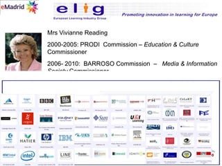Mrs Vivianne Reading  2000-2005: PRODI  Commission – Education & Culture Commissioner2006- 2010:  BARROSO Commission  –   Media & Information Society Commissioner2010-2015: BARROSO Commission  –   Legal Affairs Commissioner I2010 Work Program ( Prague Declaration)Ias Interoperability(Integrating all European IT Systems for an Open European Information space)Ias Individualization(Including all European Citizens, Employees and Students with no one left behind)Ias Innovation(Investing in wiser and wider RD Programs to stimulate European Creativity and Invention)Mission ?Enabling Europe’s Knowledge Economy to Survive Global Crisis and CompetitionHelping Europe to invent “The next big thing..” in TEL (Technology Enhanced Learning)MissionMaking Europe  THE Leading Knowledge Society by 2005  eEurope 2005 workprogram (The Lisbon Agenda) ?