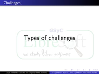 Challenges




                       Types of challenges



 Jorge Fern´ndez Gonz´lez and Gregorio Robles Mart´
           a         a                            ınez   M-Gymkhana: How to Create Gymkhanas for Android Mobiles
 