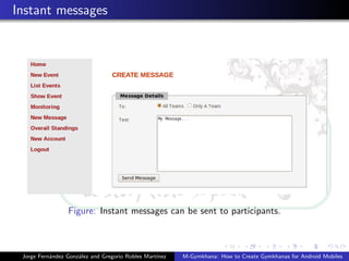 Instant messages




                 Figure: Instant messages can be sent to participants.



 Jorge Fern´ndez Gonz´lez and Gregorio Robles Mart´
           a         a                            ınez   M-Gymkhana: How to Create Gymkhanas for Android Mobiles
 