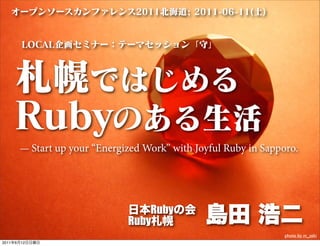 — Start up your ‘‘Energized Work’’ with Joyful Ruby in Sapporo.




                                       Ruby
                                   Ruby
                                                                      photo by m_seki
2011   6   12
 