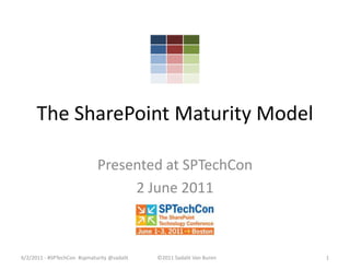 The SharePoint Maturity Model Presented at SPTechCon 2 June 2011 6/2/2011 - #SPTechCon  #spmaturity @sadalit ©2011 Sadalit Van Buren 1 