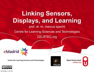 Linking Sensors,
                       Displays, and Learning
                                     prof. dr. m. marcus specht
                           Centre for Learning Sciences and Technologies
                                          CELSTEC.org




Donnerstag, 2. Juni 2011
 