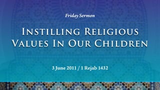 Friday Sermon


 Instilling Religious
Values In Our Children

      3 June 2011 / 1 Rejab 1432
 