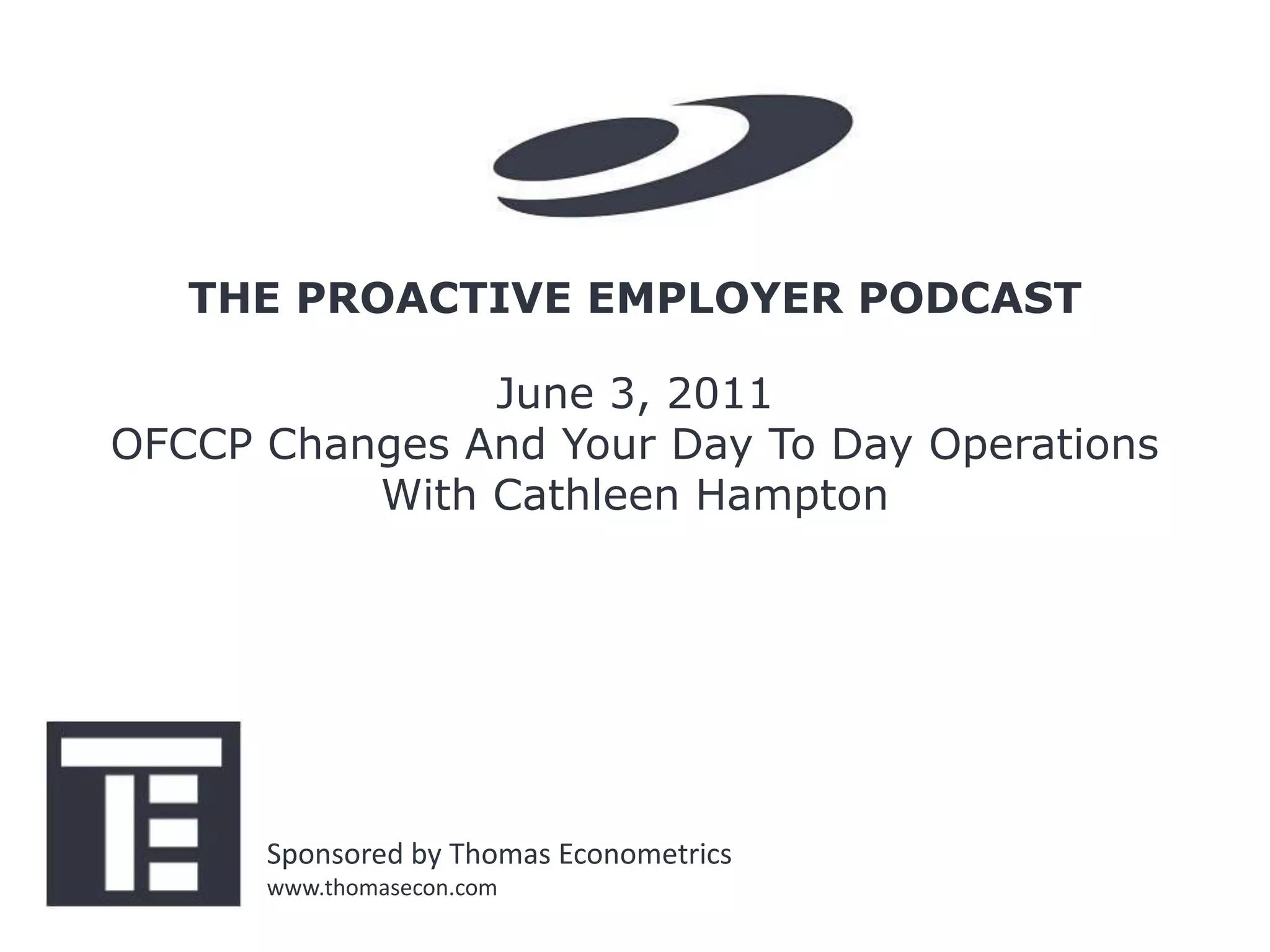 THE PROACTIVE EMPLOYER PODCAST
June 3, 2011
OFCCP Changes And Your Day To Day Operations
With Cathleen Hampton
Sponsored by Thomas Econometrics
www.thomasecon.com