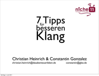 7 Tipps
                                                für
                                             besseren
                                             Klang
                        Christian Heinrich & Constantin Gonzalez
                        christian.heinrich@dasabenteuerleben.de   constantin@glez.de



Sonntag, 5. Juni 2011
 