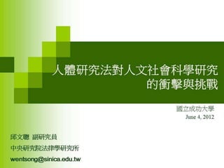 2012年6月4日專題演講---「人體研究法 vs. 跨領域合作的人文社會行為科學研究」by邱文聰老師