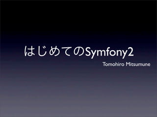Symfony2
  Tomohiro Mitsumune
 