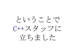 ということでC++スタッフに立ちました