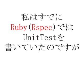 私はすでにRuby(Rspec)ではUnitTestを書いていたのですが