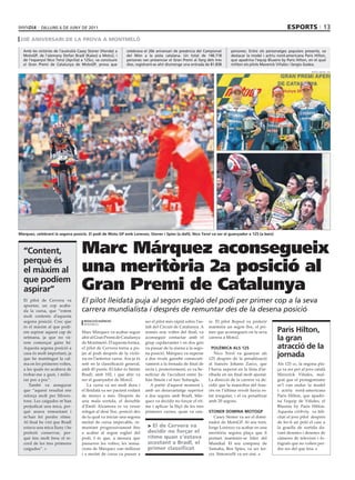 dilluns 6 dE juny dE 2011                                                                                                                      esports 13
 20è aniversari de la prova a montmeló

  Amb les victòries de l’australià Casey stoner (Honda) a     celebrava el 20è aniversari de presència del Campionat      persones. Entre els personatges populars presents, va
  MotoGP, de l’alemany stefan Bradl (Kalex) a Moto2, i        del Món a la pista catalana. un total de 146.718            destacar la model i actriu nord-americana Paris Hilton,
  de l’espanyol nico Terol (Aprilia) a 125cc, va concloure    persones van presenciar el Gran Premi al llarg dels tres    que apadrina l’equip Blusens by Paris Hilton, en el qual
  el Gran Premi de Catalunya de MotoGP, prova que             dies, registrant-se ahir diumenge una entrada de 81.838     militen els pilots Maverick Viñales i sergio Gadea.
                                                                                                                                                                         repsol media / efe




márquez, celebrant la segona posició. el podi de moto gp amb lorenzo, stoner i spies (a dalt). nico terol va ser el guanyador a 125 (a baix)



  “content,                         Marc Márquez aconsegueix
  perquè és
  el màxim al                       una meritòria 2a posició al
  que podíem
  aspirar”                          Gran Premi de Catalunya
  El pilot de Cervera va            El pilot lleidatà puja al segon esglaó del podi per primer cop a la seva
  apuntar, un cop acaba-
  da la cursa, que “estem           carrera mundialista i després de remuntar des de la desena posició
  molt contents d’aquesta
  segona posició. Crec que            redacció/agències                  ser el pilot més ràpid sobre l’as-   re. El pilot Repsol va preferir
                                      montmeló
  és el màxim al que podí-                                               falt del Circuit de Catalunya. A     mantenir un segon lloc, el pri-
  em aspirar aquest cap de          Marc Márquez va acabar segon         només nou voltes del final, va       mer que aconsegueix en la seva         paris Hilton,
  setmana, ja que no và-
  rem començar gaire bé.
                                    ahir al Gran Premi de Catalunya
                                    de Montmeló. D’aquesta forma,
                                                                         aconseguir contactar amb el
                                                                         grup capdavanter i en dos girs
                                                                                                              carrera a Moto2.                       la gran
  Aquesta segona posició a          el pilot de Cervera torna a pu-      va passar de la sisena a la sego-      polèmica als 125                     atracció de la
  casa és molt important, ja
  que he mantingut la cal-
                                    jar al podi després de la victò-
                                    ria en l’anterior cursa. Ara ja és
                                                                         na posició. Márquez va superar
                                                                         a dos rivals gairebé consecuti-
                                                                                                                 Nico Terol va guanyar als
                                                                                                              125 després de la penalització
                                                                                                                                                     jornada
  ma en les primeres voltes,        setè en la classificació general,    vament a la frenada de final de      al francès Johann Zarco, que           Als 125 cc, la segona pla-
  a les quals no acabava de         amb 45 punts. El líder és Stefan     recta i, posteriorment, es va be-    l’havia superat en la línia d’ar-      ça va ser per al jove català
  trobar-me a gust, i millo-        Bradl, amb 102, i que ahir va        neficiar de l’accident entre Ju-     ribada en un final molt ajustat.       Maverick Viñales, mal-
  rar poc a poc”.                   ser el guanyador de Moto2.           lián Simón i el turc Sofuoglu.       La direcció de la carrera va de-       grat que el protagonisme
     També va assegurar                 La cursa va ser molt dura i         A partir d’aquest moment i,       cidir que la maniobra del fran-        se’l van endur la model
  que “aquest resultat ens          el lleidatà va ser pacient rodant    amb un desavantatge superior         cès en l’última revolt havia es-       i actriu nord-americana
  reforça molt per Silvers-         de menys a més. Després de           a dos segons amb Bradl, Már-         tat irregular, i el va penalitzar      Paris Hilton, que apadri-
  tone. Les caigudes m’han          una mala sortida, el deixeble        quez va decidir no forçar el rit-    amb 20 segons.                         na l’equip de Viñales, el
  perjudicat una mica, per-         d’Emili Alzamora es va veure         me i aplicar la lliçó de les tres                                           Blusens by Paris Hilton.
  què anava remuntant i             relegat al desè lloc, posició des    primeres curses, quan va cau-        stoner domina motogp                   Aquesta celebrity va feli-
  m’han fet perdre ritme.           de la qual va iniciar una segona                                             Casey Stoner va ser el domi-        citar el jove pilot després
  Al final he vist que Bradl        meitat de cursa impecable, re-                                            nador de MotoGP. Al seu torn,          de fer-li un petó el casc a
  estava una mica lluny i he        muntant progressivament fins          > el de Cervera va                  Jorge Lorenzo va acabar en una         la graella de sortida da-
  preferit conservar, per-          a acabar al segon esglaó del          decidir no forçar el                meritòria segona plaça que li          vant desenes i desenes de
  què tinc molt fresc el re-        podi. I és que, a mesura que          ritme quan s’estava                 permet mantenir-se líder del           càmeres de televisió i fo-
  cord de les tres primeres         passaven les voltes, les sensa-       acostant a Bradl, el                Mundial. El seu company de             tògrafs que no volien per-
  caigudes”.                        cions de Márquez van millorar         primer classificat                  Yamaha, Ben Spies, va ser ter-         dre res del que feia.
                                    i a meitat de cursa va passar a                                           cer. Simoncelli va ser sisè.
 
