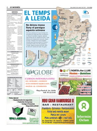 2       d’interÈS                                                                                                                     DIlluns 6 De juny De 2011




                                            eL teMPS
                                                                                                             Vielha
                                                                                                             Vielha
                                                                                                              8/17
            ServeiS
              Telèfons                                                                                       val d’aran



                                            A LLeidA
Mossos, Policia, G. Civil i Bombers                                                                                                                        www.bondia.cat
Emergències	                        112                                                                                          pallars
Urgències	Mossos	                   088
                                                                                                                 alta                                      meteo@bondia.cat
Mossos	d’Esquadra	          973	700	050                                                                       ribagorça          sobirà
Atenció	a	la	Dona	(Mossos)	 Ext.	5000
Policia	                            091	
                                                                                                                                     Sort
                                                                                                   06.24h                            9/19
G.	Civil	Atenció	Ciutadà	 900	101	062                                                              21.28h                                                  Martinet
Guàrdia	Urbana	      092	/	973	700	600                                                                         El Pont                                     8/19

                                              no deixeu massa
                                                                                                               de Suert
Urgències mèdiques                                                                                              6/18                                               cerdanya
ICS	                     973	221	516                                                                                                          La Seu
Hosp.	Arnau	de	Vilanova	 973	248	100
Hospital	de	Santa	Maria	 973	727	222          lluny el paraigua                                                                              d’Urgell
                                                                                                                                                 9/20
                                                                                                                                                                      6/16
                                                                                                                                                                     Gósol
Urgències	Tàrrega	
Comitè	Anti-sida	
                         973	310	852
                         973	221	212          aquesta setmana                                     creixent
                                                                                                                        Tremp
                                                                                                                         11/23               alt urgell            berguedà
Alcohòlics	Anònims	      629	779	654
Comedores	compulsivos	 676	060	624             Una	nova	setmana	en	la	que	el	temps	ens	
Fibrolleida	             649	873	838           recordarà	de	veritat	que	som	a	la	primave-                      pallars
Creu Roja                                      ra.	Situació	inestable,	moguda,	regirada,	                       jussà                                     Solsona
Lleida	                     973	279	900                                                                                                                   11/22
Agramunt	                   973	390	880
                                               amb	estones	de	sol	i	després	de	trons,	i	amb	
Balaguer	                   973	445	795        disbauxa	de	temperatura	marcada.	Aques-
Cervera	                    973	532	084                                                                                                                 solsonès
                                               ta	tarda,	i	després	d’un	matí	assolellat,	                    noguera
Les	Borges	Blanques	        973	143	493
Mollerussa	                 973	711	282
                                               tronades	que	afectaran	primer	el	Pirineu	i	
Tàrrega	                    973	500	679        avançada	la	tarda	a	les	viles	properes	a	
Serveis	funeraris	          973	237	206
                                                                                                                                                segarra
                                               l’Aragó.	Alguna	tronada	serà	forta.	Matí	                       Balaguer
Servei	de	Suport		                      	                                                                      11/24
en	el	Dol	de	Ponent	        973	501	503
                                               de	més	sol	i	caloreta	de	tarda.	No	gaire.
Bus	Lleida-Andorra	         973	352	379                                                                                                       Cervera
Estació	d’Autobusos	        973	268	500                                                                                                       11/23
                                                                                                                                 urgell
                                            dimarts




                                                                    dimecres




          farmàcies aVUI                                                                                        pla d’urgell
         		 	De 9.00 a 22.00 h	                                                                                Mollerussa Tàrrega
García Pius	XII,	7                                                                               Lleida         12/24
                                                                                                                                     12/23
Prat Bruc,	30.	Cappont                                                                            12/24
         	De 22.00 a 00.00 h	
Garrós Prat	de	la	Riba,	53                                                                        segrià
Hellín Sant	Antoni,	13                                                                                                  Les Borges
                                                                                                                        Blanques
         	De 00.00 a 09.00 h	                                                                                           13/24
Hellín Sant	Antoni,	13
                                                                                                              garrigues
         farmàcies deMà
          	De 9.00 a 22.00 h	
simó Príncep	de	Viana,	99
García Pius	XII,	7
          	De 22.00 a 00.00 h	
isanta Alcalde	Porqueras,	76
solsona Passeig	de	Ronda,	16
         	De 00.00 a 09.00 h	
solsona Passeig	de	Ronda,	16
                                                                                                               Tel.608537934
                                                                                                               LARÀPITA(Lleida) VENDADEPLANTERSIPRODUCTESHORTÍCOLES
  al·lèrGies (Del 30-05 al 6-06)
Parietària
Gramínies
             3 a Pi
             4 = Plàtan
                              2 =
                              - -
                                            CURSOS INTENSIUS ESTIU                                            ObERTDEDILLUNSADIVENDRES:matíitarda
olivera      4 = Pollancre    - -           · ESO – BATXILLERAT – UNIVERSITAT                                 DISSAbTES: matí
avellaner    - - salze        - -
auró negundo - - Vern         - -                                                              matrícula
                                            · ACCÉS UNIVERSITAT MAJORS 25 ANYS
freixe       - - Xiprer       1 =                                                              gratuïta
melcoratge
om
             0 = alternaria   4 =
             - - cladosporium 4 =           · ANGLÈS B1 – B2 – CONVERSATION                                                                      Plantem amb el cor
niVell acTUal i risc D’al·lèrGia
nul  0     mitjà 2      màxim 4
                                                                                                                                                Collim amb les mans
Baix 1     alt    3
                                             grups                 Plaça Paeria 8, 1er. Lleida                                                        Producte propi
        niVells De PreVisiÓ
                                             petits                        Telf. 973 22 53 01
en augment a
estable     =
                 en descens           D
                 situació excepcional ?                                                                                                               Recollida diària
 
