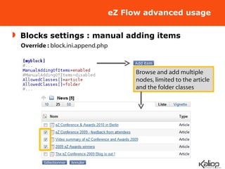 eZ Flow advanced usage Blocks settings : manual adding items Override :  block.ini.append.php Browse and add multiple nodes, limited to the article and the folder classes 