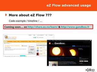 eZ Flow advanced usage More about eZ Flow ??? Coming soon… on  http://share.ez.no/learn/  &  http://www.gandbox.fr   Code exemple / timeline / … 