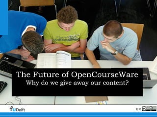 The Future of OpenCourseWare Why do we give away our content? Willem van Valkenburg, Director TU Delft OpenCourseWare Delft University of Technology 2011   