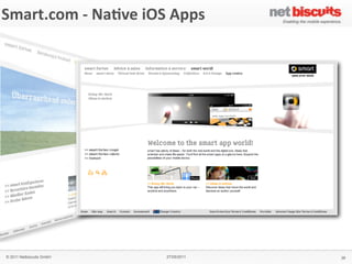 !"#$%&
 Smart.com	
  -­‐	
  Na6ve	
  iOS	
  Apps
'()*+,&'#$-,./0&1&2$(345%&2($%#+&
                                                    6$,#%,3&)7&
                                                    !
                                                    !
                                                    &
                                                    64!%(",$&
                                                    "#$%&'!$!#()%*!)$%!+%$,-!*.!
                                                    /$(#01%'!"&$,-"!.*%!&21!
                                                    (,&100(31,&!)*#+(,$4*,!*.!
                                                    1,5(%*,#1,&6.%(1,-07'!
                                                    .*%8$%-60**9(,3!
                                                    &1)2,*0*3(1"!$,-!:%(5$&1!
                                                    ;%+$,!#*+(0(&7<!!
                                                    !
                                                    8(+4.(/&&
                                                    = >%*-;)&!:*%&$0!
                                                    = ?18"!
                                                    = @$%!)*,A3;%$&*%!
                                                    = @$%!"1%5()1!0*)$&*%!
                                                    = B$:!5(18!
                                                    = C(-1*!"&%1$#"!
                                                    = D#$31!3$001%(1"!
                                                    = E(,3&*,1!F!8$00:$:1%!!
                                                      !-*8,0*$-"!
                                                    !
                                                    9#4/5:&
                                                    GHIH!
                                                    &
                                                    '#$-,%&
                                                    J1%#$,7!
                                                    !
                                                    ;<9&
                                                    #<"#$%&<)*#!


   © 2011 Netbiscuits GmbH             27/05/2011                              36
 © 2011 Netbiscuits GmbH            24/05/11                           Slide 115
 