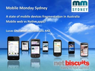 Mobile	
  Monday	
  Sydney
A	
  state	
  of	
  mobile	
  devices	
  fragmenta6on	
  in	
  Australia
Mobile	
  web	
  vs	
  Na6ve	
  apps?

Lucas	
  Challamel	
  -­‐	
  Netbiscuits	
  ANZ
 