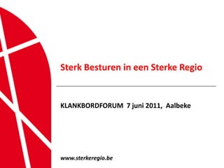 1 Sterk Besturen in een Sterke Regio KLANKBORDFORUM  7 juni 2011,  Aalbeke www.sterkeregio.be 