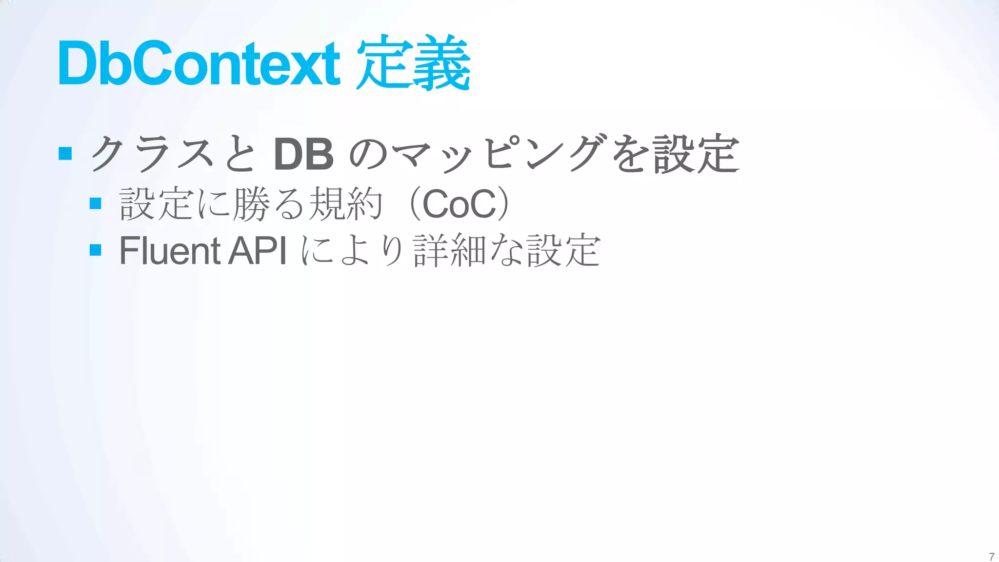 DbContext 定義
 クラスと DB のマッピングを設定
 設定に勝る規約（CoC）
 Fluent API により詳細な設定




                        7
 