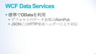 WCF Data Services
 標準でODataを利用
  デフォルトのデータ表現はAtomPub
  JSONにはHTTP要求ヘッダーにより対応




                           19
 