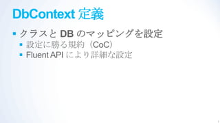 DbContext 定義
 クラスと DB のマッピングを設定
 設定に勝る規約（CoC）
 Fluent API により詳細な設定




                        7
 