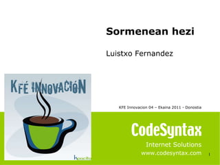 1 Internet Solutions www.codesyntax.com Sormenean hezi Luistxo Fernandez KFE Innovacion 04 – Ekaina 2011 - Donostia   