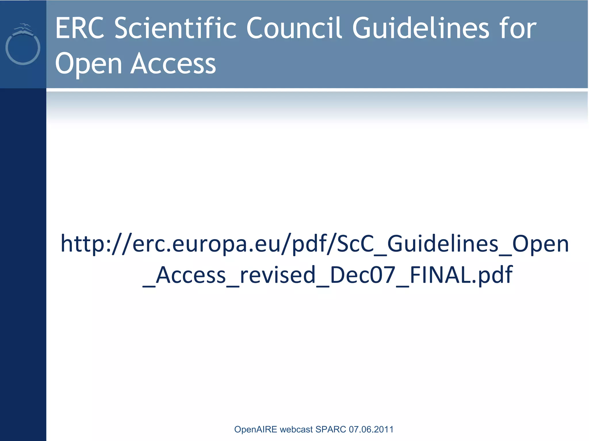 ERC Scientific Council Guidelines for
Open Access
http://erc.europa.eu/pdf/ScC_Guidelines_Open
_Access_revised_Dec07_FINAL.pdf
OpenAIRE webcast SPARC 07.06.2011
 