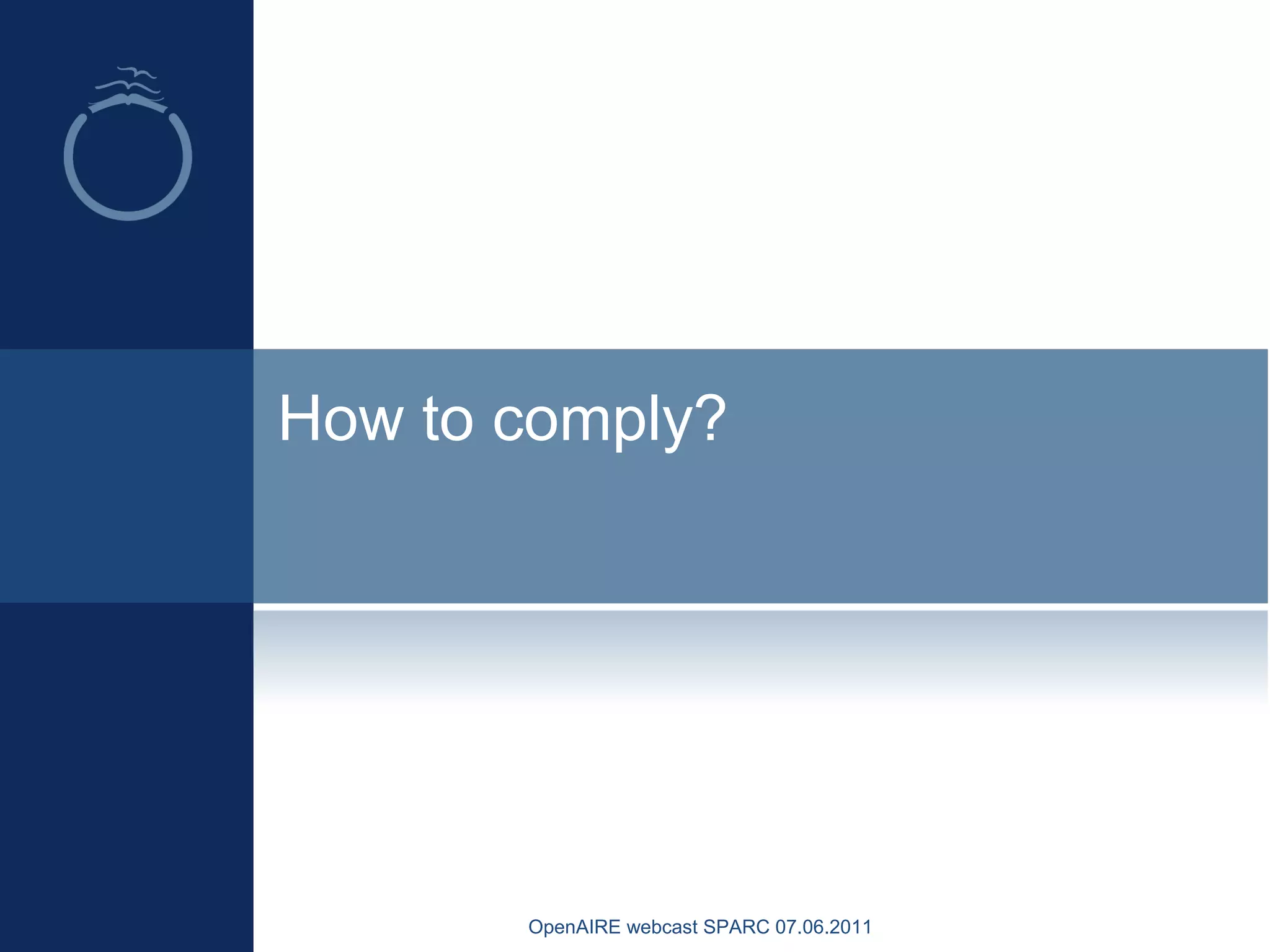 How to comply?
OpenAIRE webcast SPARC 07.06.2011
 