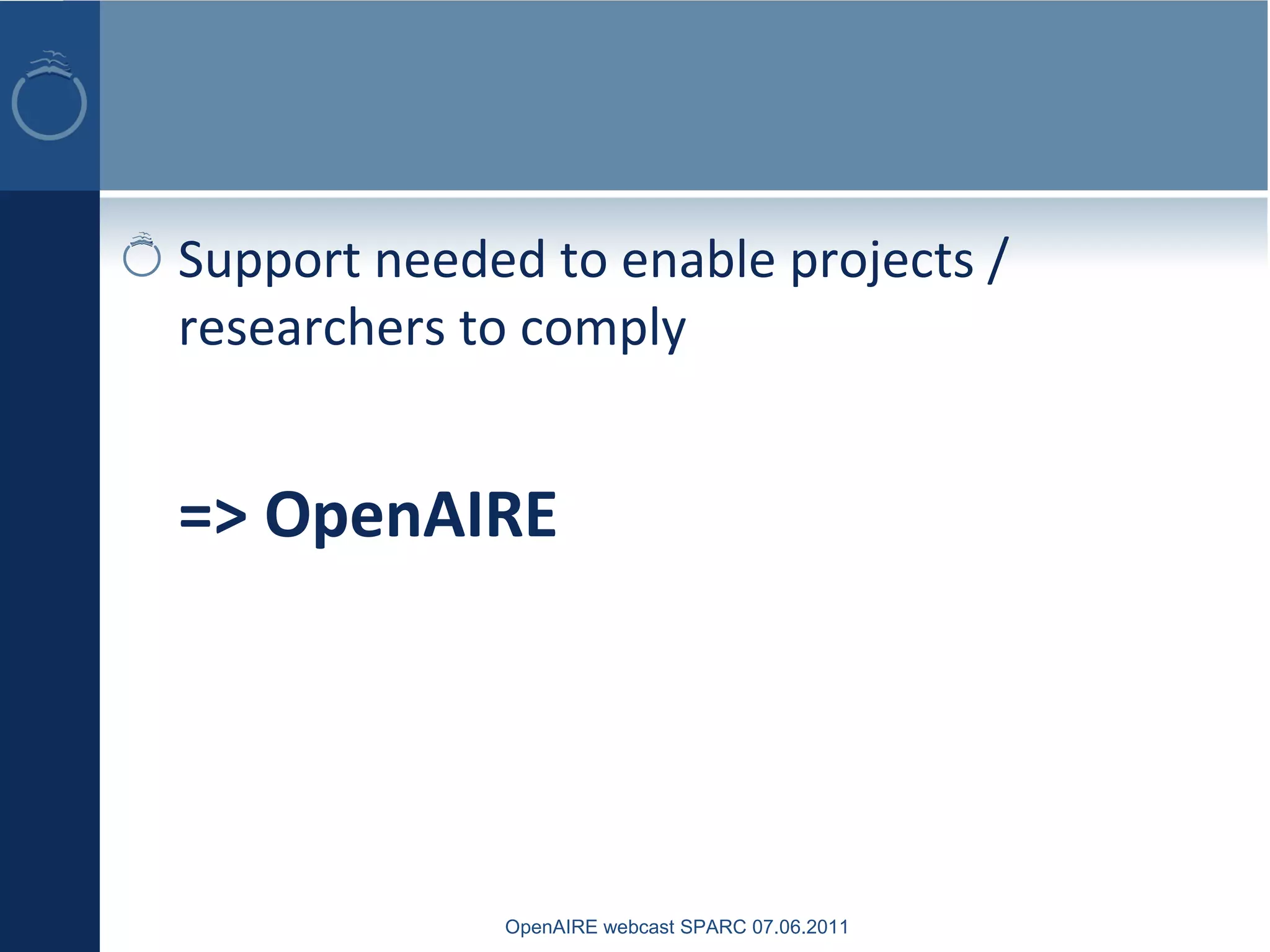 Support needed to enable projects /
researchers to comply
=> OpenAIRE
OpenAIRE webcast SPARC 07.06.2011
 