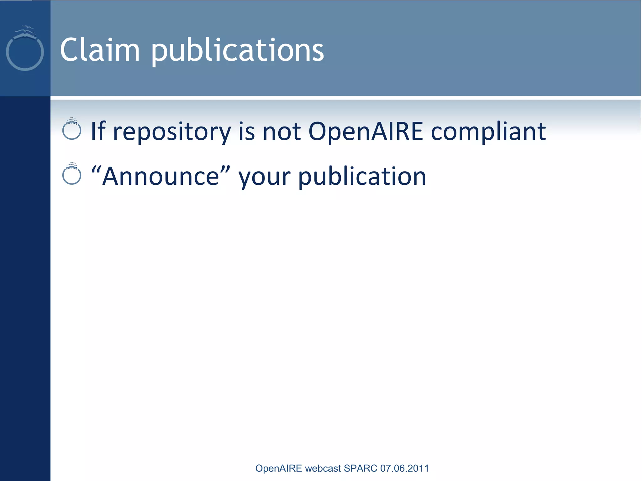 Claim publications
If repository is not OpenAIRE compliant
“Announce” your publication
OpenAIRE webcast SPARC 07.06.2011
 