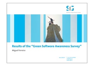 Results of the “Green Software Awareness Survey”
Miguel Ferreira


                                2011/06/07   T +31 20 314 0950
                                             info@sig.eu
                                             www.sig.eu
 