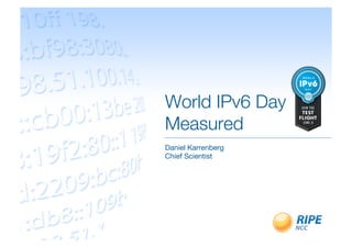 World IPv6 Day!
Measured
Daniel Karrenberg
Chief Scientist
 