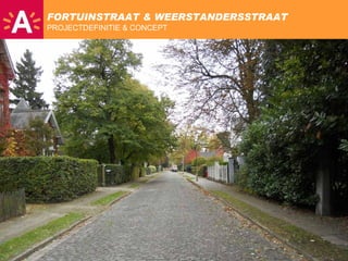 FORTUINSTRAAT & WEERSTANDERSSTRAAT
               PROJECTDEFINITIE & CONCEPT


13 | 12 | 10

Openbaar
 domein




SITUERING




  FOTOS



BESTAANDE
TOESTAND



  NIEUWE
TOESTAND



REFERENTIE
 