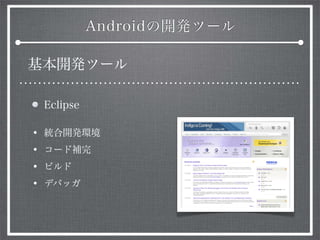 Androidの開発ツール
基本開発ツール
Eclipse
• 統合開発環境
• コード補完
• ビルド
• デバッガ
 