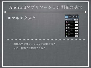 Androidアプリケーション開発の基本
マルチタスク
• 複数のアプリケーションを起動できる。
• メモリ状態で自動終了される。
 
