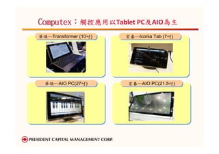 Computex：觸控應用以
         觸控應用以Tablet PC及AIO為主
                       及   為主
華碩─Transformer (10吋)
華碩─Transformer (10吋)   宏碁─Iconia Tab (7吋)
                       宏碁─Iconia Tab (7吋)




  華碩─AIO PC(27吋)
  華碩─AIO PC(27吋)       宏碁─AIO PC(21.5吋)
                       宏碁─AIO PC(21.5吋)
 
