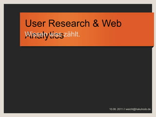 User Research & Web Analytics  Wissen was zählt. 10.06. 2011 // weicht@hakuhodo.de 