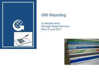 GRI Services GRI Reporting by Marjella Alma Manager Report Services  Bonn 9 June 2011 n  report services 