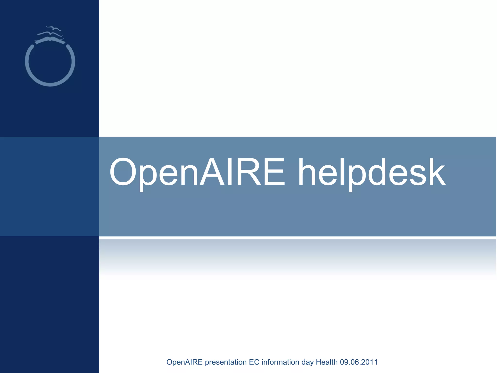 OpenAIRE helpdesk
OpenAIRE presentation EC information day Health 09.06.2011
 