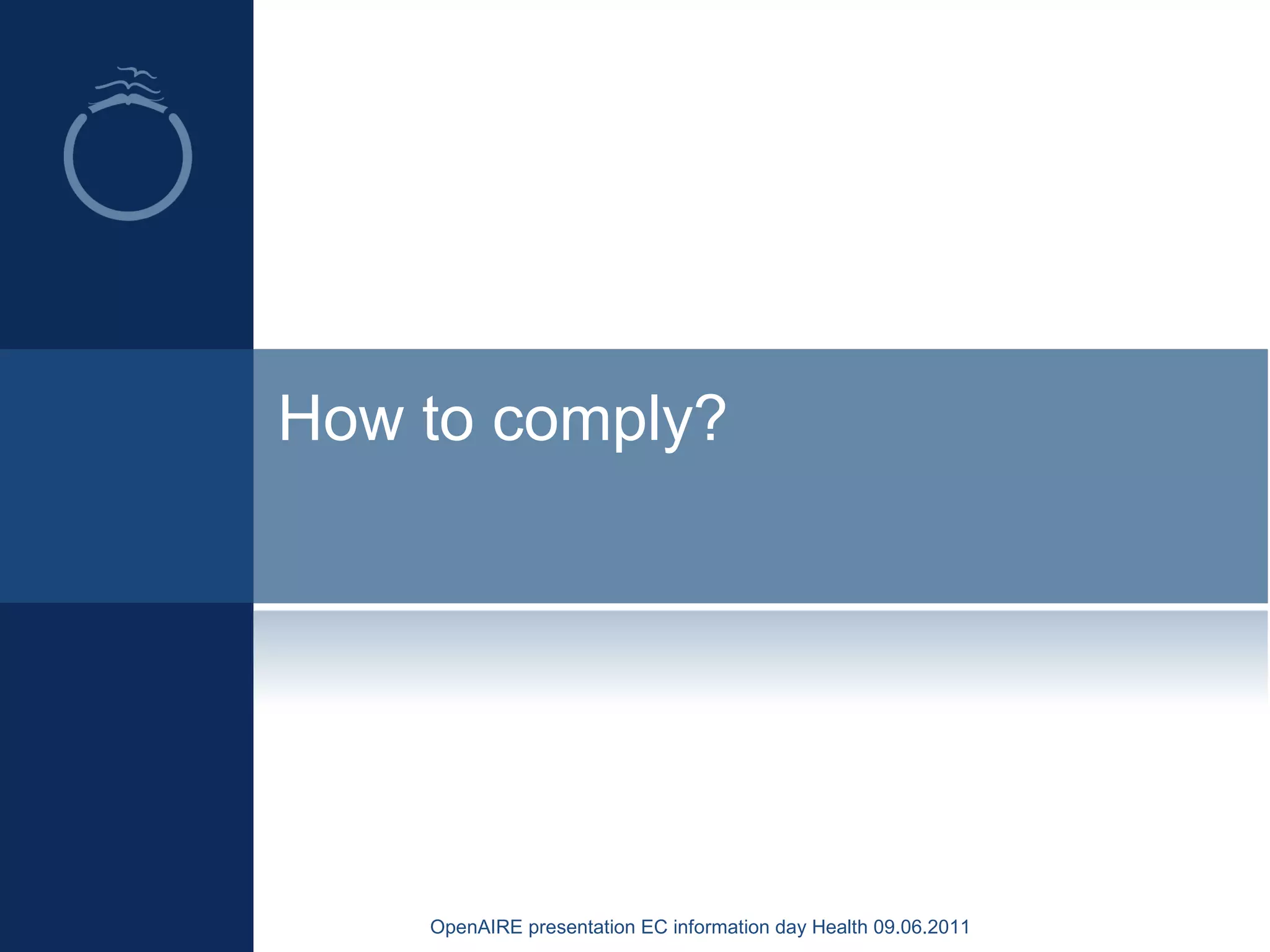 How to comply?
OpenAIRE presentation EC information day Health 09.06.2011
 