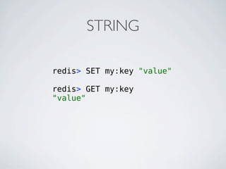 STRING

redis> SET my:key "value"

redis> GET my:key
"value"
 