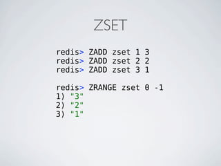 ZSET
redis> ZADD zset 1 3
redis> ZADD zset 2 2
redis> ZADD zset 3 1

redis> ZRANGE zset 0 -1
1) "3"
2) "2"
3) "1"
 