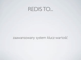 REDIS TO...



zaawansowany system klucz-warto??
 