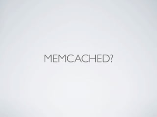 MEMCACHED?
 