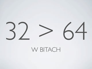 32 > 64
  W BITACH
 