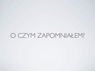 O CZYM ZAPOMNIA?EM?
 