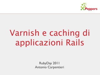 Varnish e caching di
 applicazioni Rails

        RubyDay 2011
      Antonio Carpentieri
 