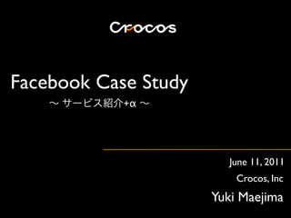 Facebook Case Study
            +α




                         June 11, 2011
                          Crocos, Inc
                      Yuki Maejima
 