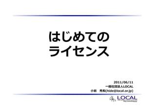 イメージを表示できません。メモリ不足のためにイメージを開く こ とができないか、イメージが破損している可能性があります。コンピュータ を再起動して再度ファイルを開いてください。それでも赤い x が表示される場合は、イメージを削除して挿入してください。




                                                                                                                                はじめての
                                                                                                                                ライセンス

                                                                                                                                             2011/06/11
                                                                                                                                        ⼀般社団法⼈LOCAL
                                                                                                                                   ⼩岩 秀和(hide@local.or.jp)
 